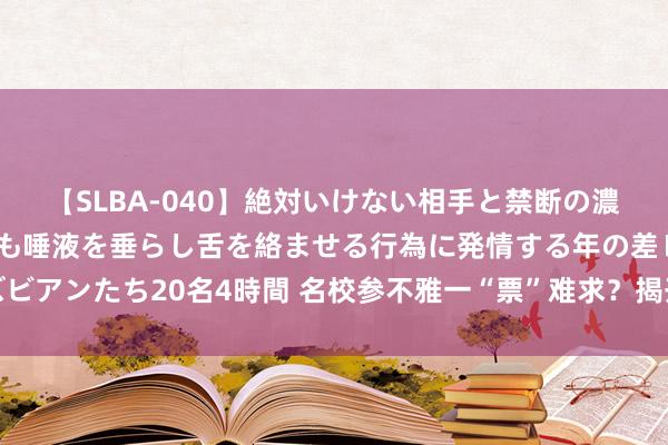 【SLBA-040】絶対いけない相手と禁断の濃厚ベロキス 戸惑いつつも唾液を垂らし舌を絡ませる行為に発情する年の差レズビアンたち20名4時間 名校参不雅一“票”难求？揭开抢票软件背后的非法产业链