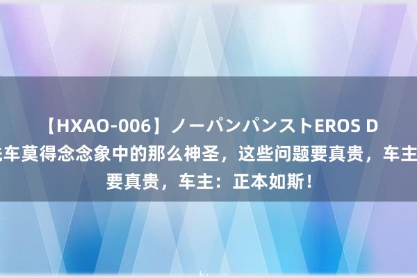 【HXAO-006】ノーパンパンストEROS DX4時間 ​洗车莫得念念象中的那么神圣，这些问题要真贵，车主：正本如斯！