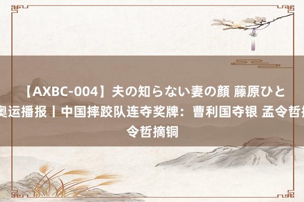 【AXBC-004】夫の知らない妻の顔 藤原ひとみ 奥运播报丨中国摔跤队连夺奖牌：曹利国夺银 孟令哲摘铜