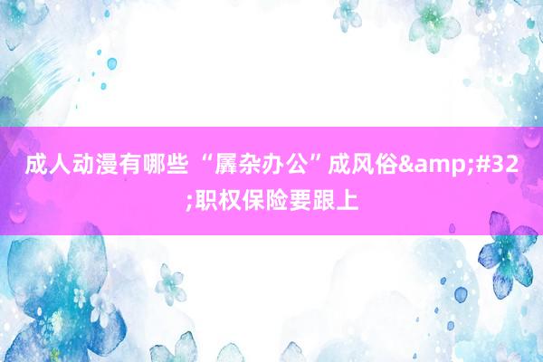 成人动漫有哪些 “羼杂办公”成风俗&#32;职权保险要跟上