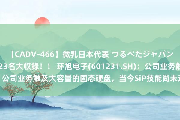 【CADV-466】微乳日本代表 つるぺたジャパン 8時間 最終メンバー23名大収録！！ 环旭电子(601231.SH)：公司业务触及大容量的固态硬盘，当今SiP技能尚未运用至此类居品