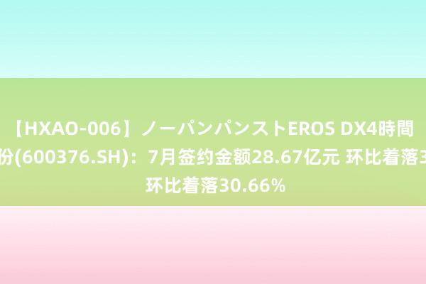 【HXAO-006】ノーパンパンストEROS DX4時間 首开股份(600376.SH)：7月签约金额28.67亿元 环比着落30.66%