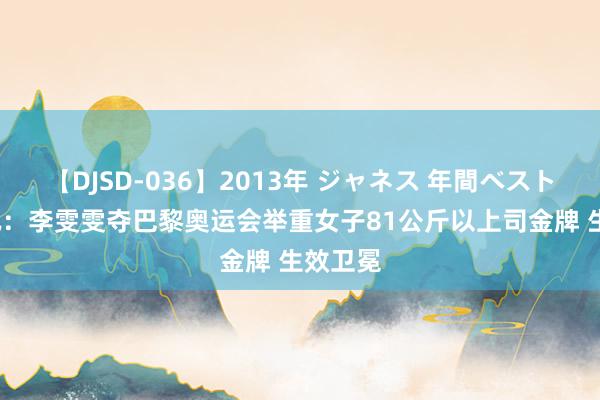 【DJSD-036】2013年 ジャネス 年間ベスト10 快讯：李雯雯夺巴黎奥运会举重女子81公斤以上司金牌 生效卫冕