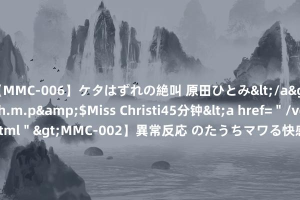 【MMC-006】ケタはずれの絶叫 原田ひとみ</a>1992-02-25h.m.p&$Miss Christi45分钟<a href=＂/vod-read-id-62.html＂>MMC-002】異常反応 のたうちマワる快感 原田ひとみ</a>1992-01-21h.m.p&$MissChristin40分钟 保诚8月9日斥资约161.91万英镑回购股份25.52万股