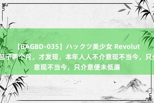 【BAGBD-035】ハックツ美少女 Revolution Rino 卖包子两个月，才发现，本年人人不介意现不当今，只介意便未低廉