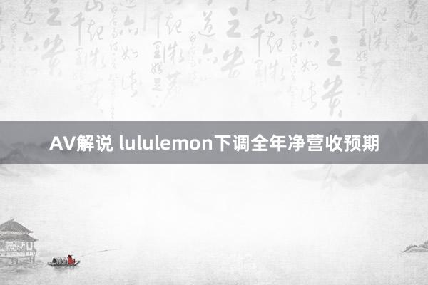 AV解说 lululemon下调全年净营收预期