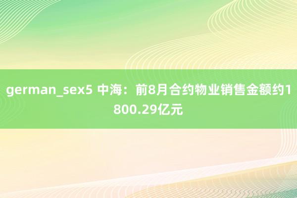 german_sex5 中海：前8月合约物业销售金额约1800.29亿元