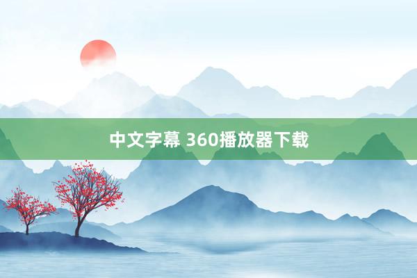 中文字幕 360播放器下载