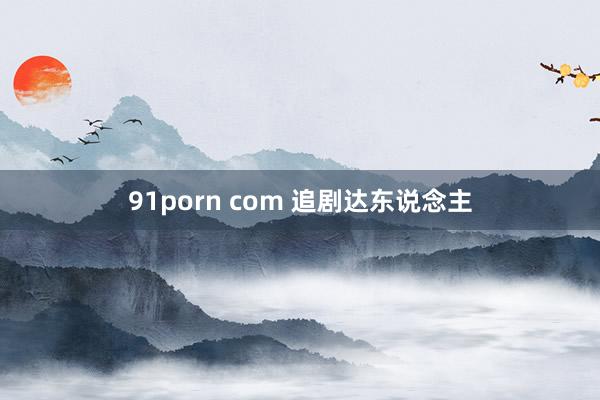 91porn com 追剧达东说念主