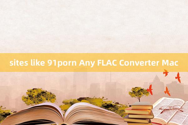 sites like 91porn Any FLAC Converter Mac