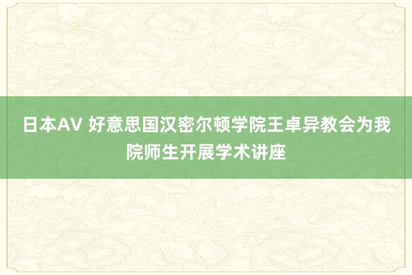 日本AV 好意思国汉密尔顿学院王卓异教会为我院师生开展学术讲座