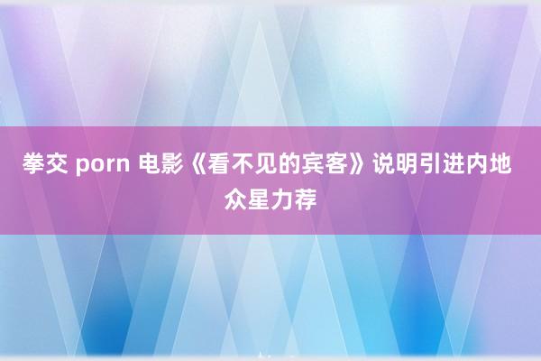 拳交 porn 电影《看不见的宾客》说明引进内地 众星力荐