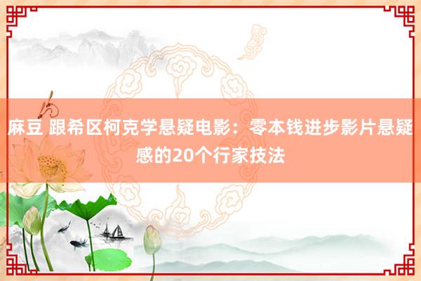 麻豆 跟希区柯克学悬疑电影：零本钱进步影片悬疑感的20个行家技法