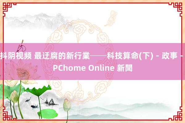 抖阴视频 最迂腐的新行業──科技算命(下) - 政事 - PChome Online 新聞