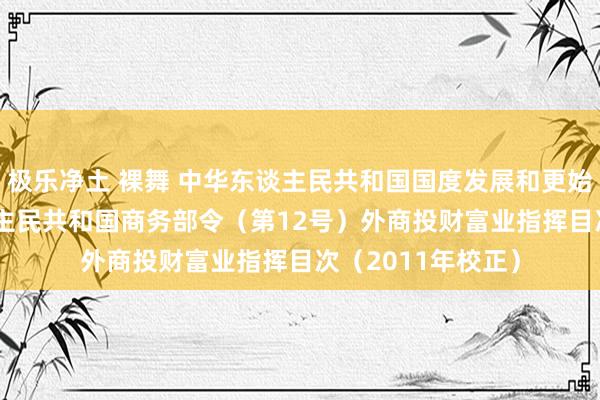 极乐净土 裸舞 中华东谈主民共和国国度发展和更始委员会 中华东谈主民共和国商务部令（第12号）　　外商投财富业指挥目次（2011年校正）